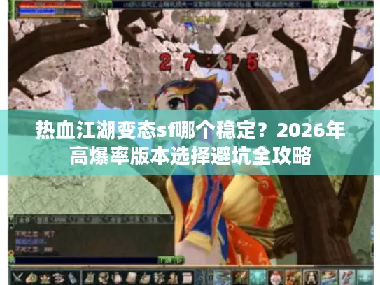 热血江湖变态sf哪个稳定？2026年高爆率版本选择避坑全攻略