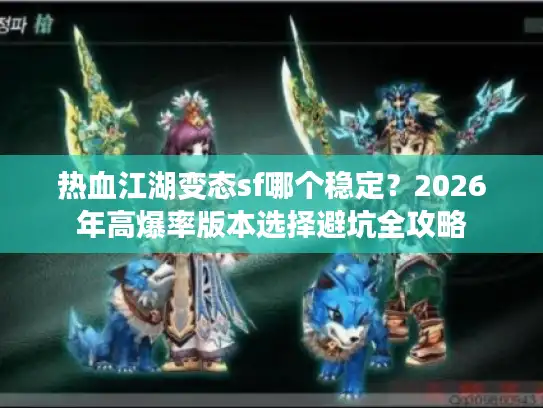 热血江湖变态sf哪个稳定？2026年高爆率版本选择避坑全攻略