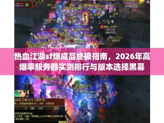 热血江湖sf爆成品终极指南，2026年高爆率服务器实测排行与版本选择黑幕
