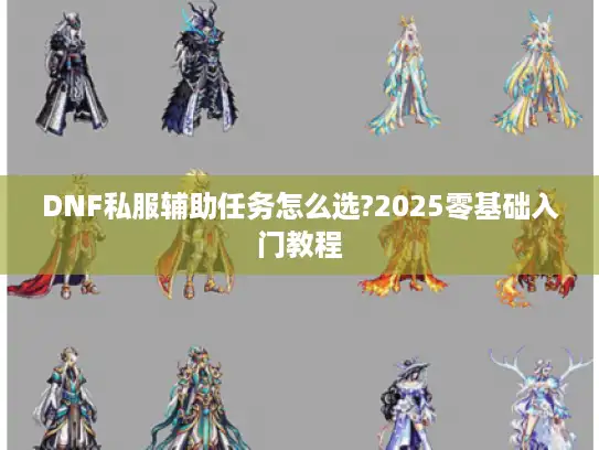DNF私服辅助任务怎么选?2025零基础入门教程