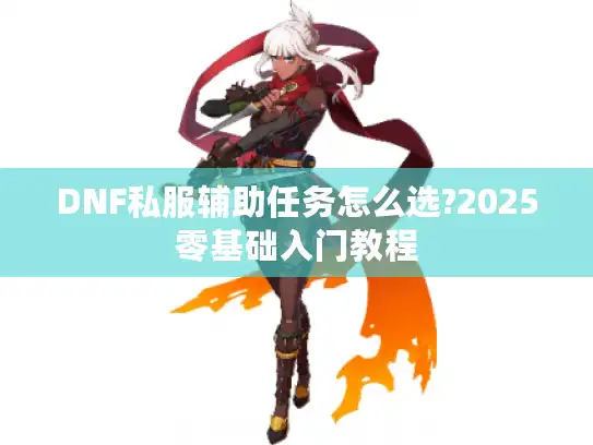 DNF私服辅助任务怎么选?2025零基础入门教程
