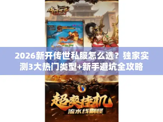 2026新开传世私服怎么选？独家实测3大热门类型+新手避坑全攻略