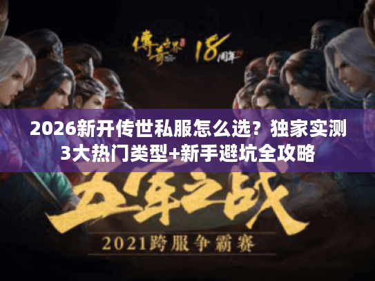 2026新开传世私服怎么选？独家实测3大热门类型+新手避坑全攻略