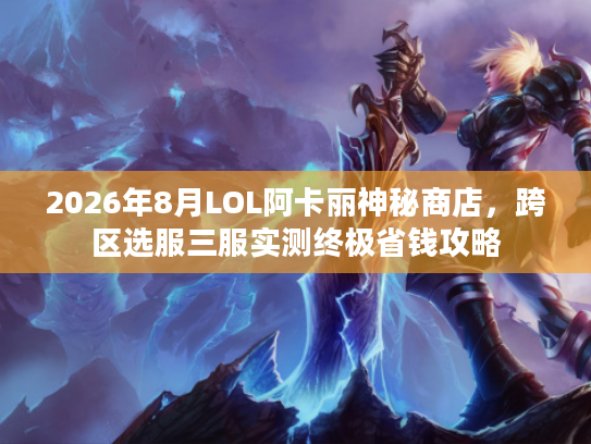 2026年8月LOL阿卡丽神秘商店，跨区选服三服实测终极省钱攻略