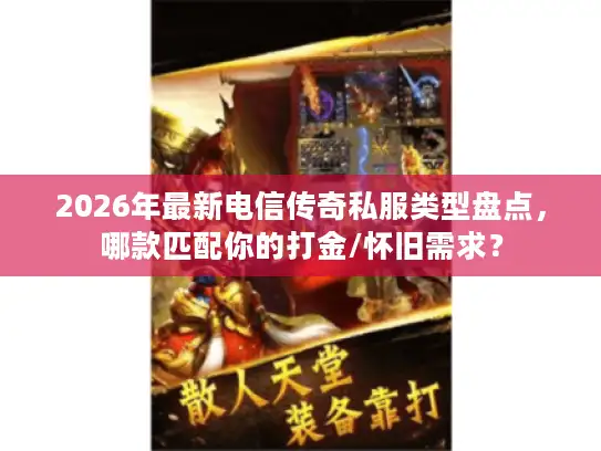2026年最新电信传奇私服类型盘点,哪款匹配你的打金/怀旧需求? 2026年最新电信传奇私服类型盘点,哪款匹配你的打金/怀旧需求?