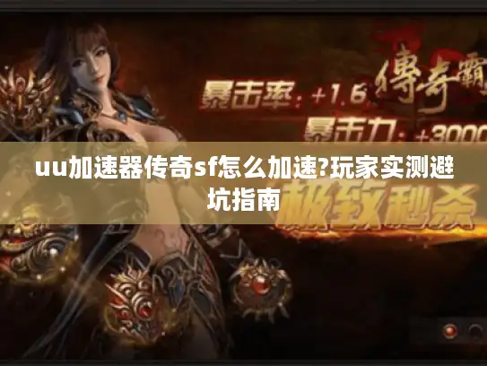 uu加速器传奇sf怎么加速?玩家实测避坑指南
