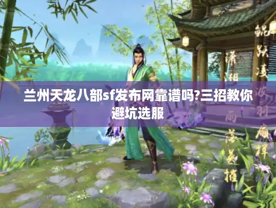 兰州天龙八部sf发布网靠谱吗?三招教你避坑选服
