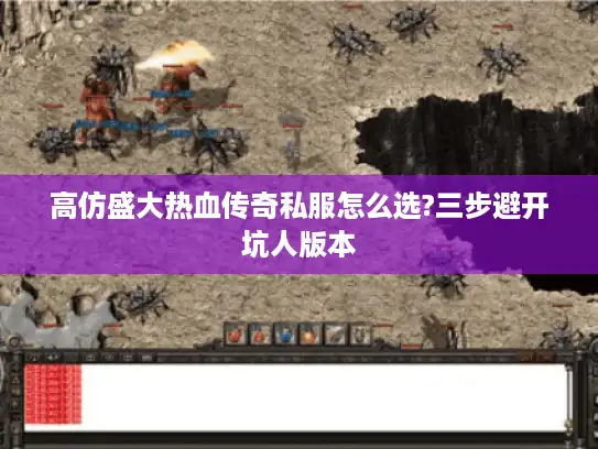 高仿盛大热血传奇私服怎么选?三步避开坑人版本