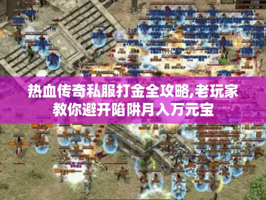 热血传奇私服打金全攻略,老玩家教你避开陷阱月入万元宝