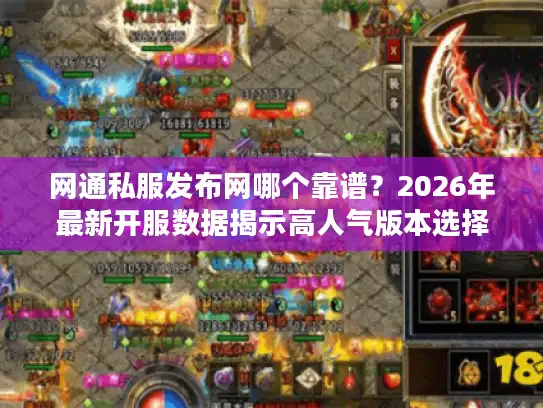 网通私服发布网哪个靠谱？2026年最新开服数据揭示高人气版本选择内幕