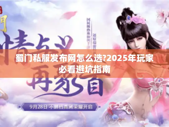 蜀门私服发布网怎么选?2025年玩家必看避坑指南