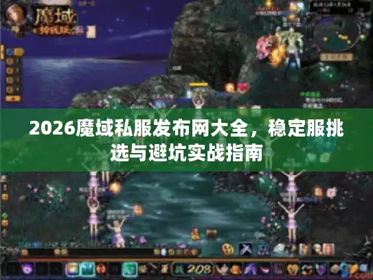 2026魔域私服发布网大全，稳定服挑选与避坑实战指南
