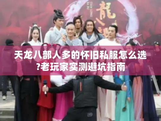 天龙八部人多的怀旧私服怎么选?老玩家实测避坑指南