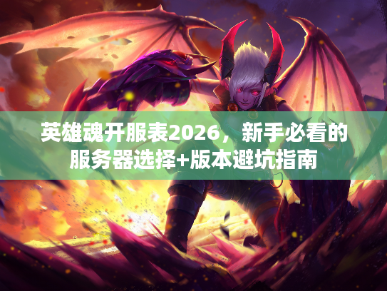英雄魂开服表2026,新手必看的服务器选择+版本避坑指南 英雄魂开服表2026,新手必看的服务器选择+版本避坑指南