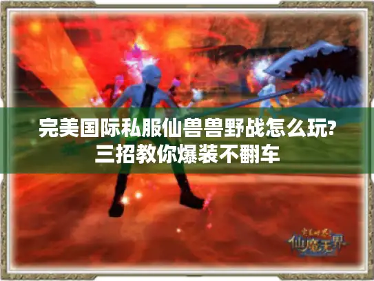 完美国际私服仙兽兽野战怎么玩?三招教你爆装不翻车