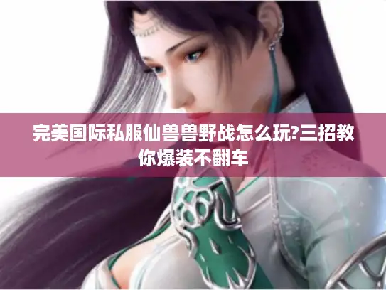 完美国际私服仙兽兽野战怎么玩?三招教你爆装不翻车