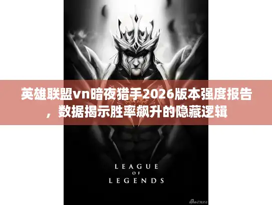 英雄联盟vn暗夜猎手2026版本强度报告，数据揭示胜率飙升的隐藏逻辑