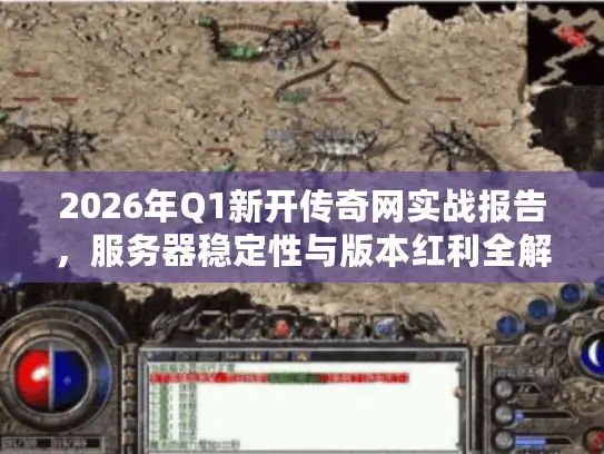 2026年Q1新开传奇网实战报告，服务器稳定性与版本红利全解析