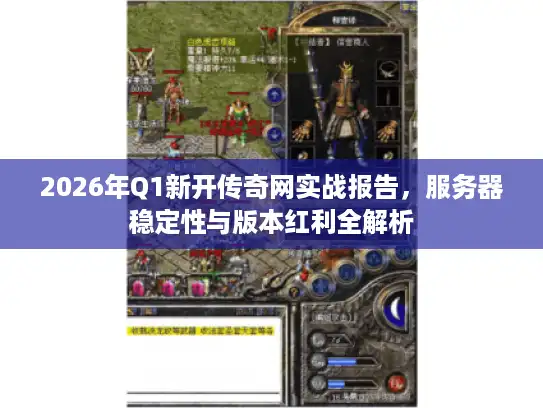 2026年Q1新开传奇网实战报告，服务器稳定性与版本红利全解析