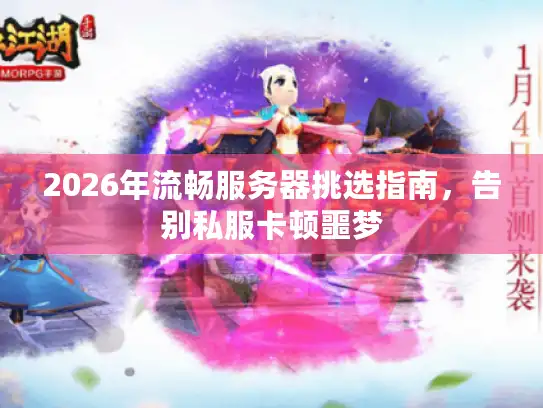2026年流畅服务器挑选指南，告别私服卡顿噩梦