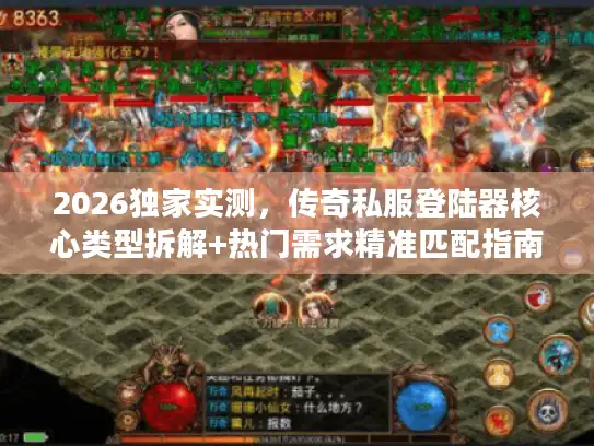 2026独家实测，传奇私服登陆器核心类型拆解+热门需求精准匹配指南