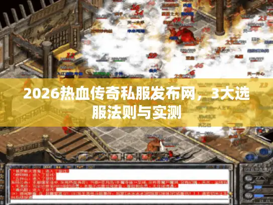2026热血传奇私服发布网，3大选服法则与实测