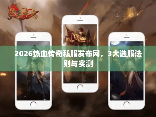 2026热血传奇私服发布网，3大选服法则与实测