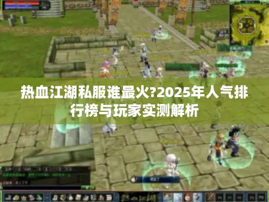 热血江湖私服谁最火?2025年人气排行榜与玩家实测解析