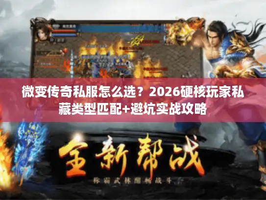 微变传奇私服怎么选？2026硬核玩家私藏类型匹配+避坑实战攻略
