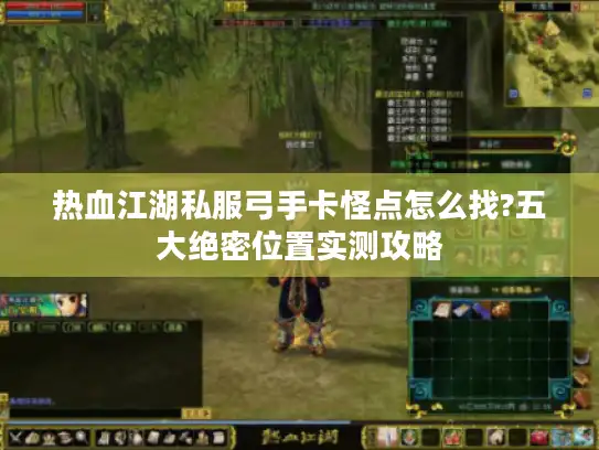 热血江湖私服弓手卡怪点怎么找?五大绝密位置实测攻略