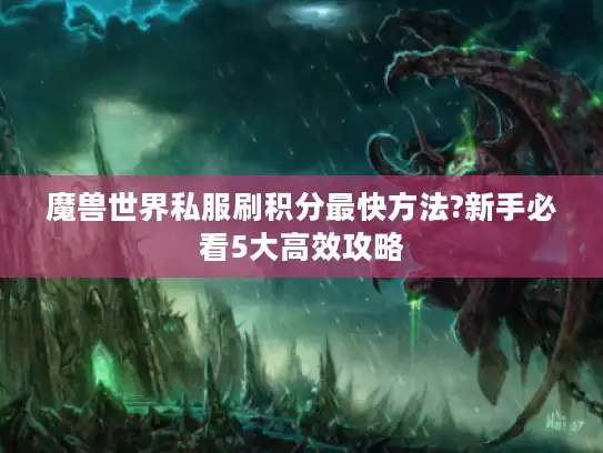 魔兽世界私服刷积分最快方法?新手必看5大高效攻略