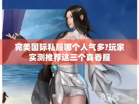 完美国际私服哪个人气多?玩家实测推荐这三个真香服
