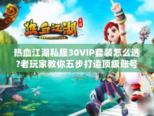 热血江湖私服30VIP套装怎么选?老玩家教你五步打造顶级账号