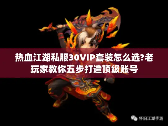热血江湖私服30VIP套装怎么选?老玩家教你五步打造顶级账号