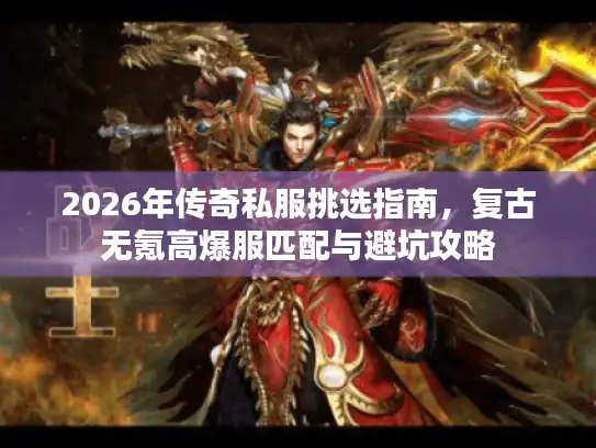 2026年传奇私服挑选指南,复古无氪高爆服匹配与避坑攻略 2026年传奇私服挑选指南,复古无氪高爆服匹配与避坑攻略