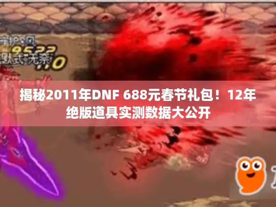 揭秘2011年DNF 688元春节礼包！12年绝版道具实测数据大公开