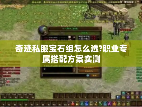 奇迹私服宝石组怎么选?职业专属搭配方案实测 奇迹私服宝石组怎么选?职业专属搭配方案实测