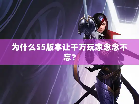 为什么S5版本让千万玩家念念不忘? 为什么S5版本让千万玩家念念不忘?