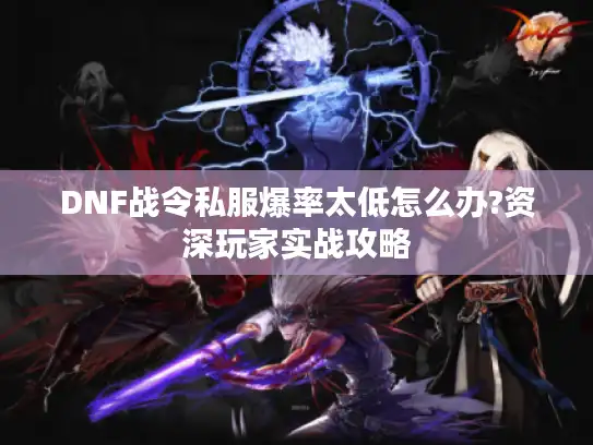 DNF战令私服爆率太低怎么办?资深玩家实战攻略