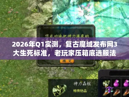 2026年Q1实测，复古魔域发布网3大生死标准，老玩家压箱底选服法则