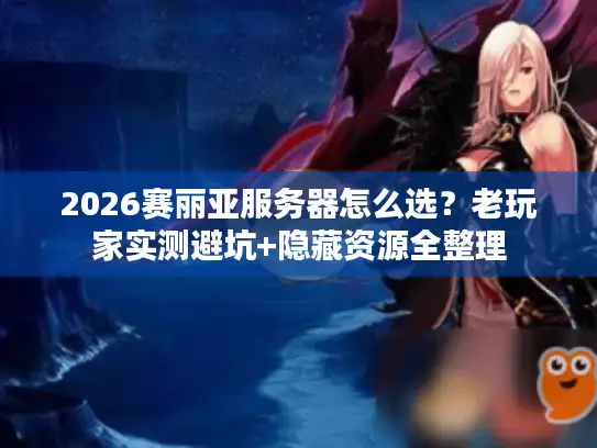 2026赛丽亚服务器怎么选？老玩家实测避坑+隐藏资源全整理