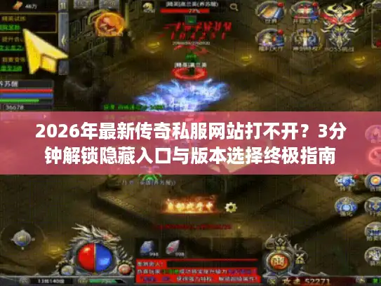 2026年最新传奇私服网站打不开？3分钟解锁隐藏入口与版本选择终极指南