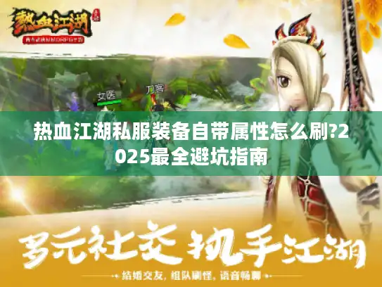 热血江湖私服装备自带属性怎么刷?2025最全避坑指南
