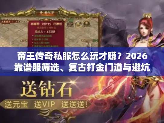 帝王传奇私服怎么玩才赚？2026靠谱服筛选、复古打金门道与避坑全解析