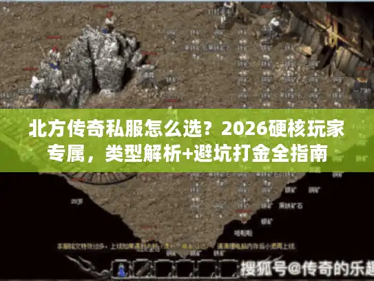 北方传奇私服怎么选？2026硬核玩家专属，类型解析+避坑打金全指南