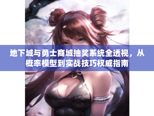 地下城与勇士商城抽奖系统全透视,从概率模型到实战技巧权威指南 地下城与勇士商城抽奖系统全透视,从概率模型到实战技巧权威指南