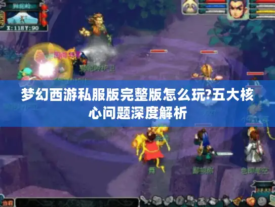 梦幻西游私服版完整版怎么玩?五大核心问题深度解析