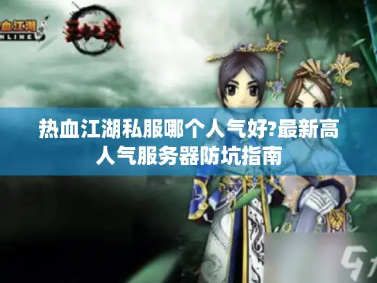 热血江湖私服哪个人气好?最新高人气服务器防坑指南 热血江湖私服哪个人气好?最新高人气服务器防坑指南