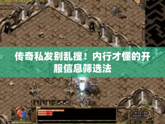 传奇私发别乱搜!内行才懂的开服信息筛选法 传奇私发别乱搜!内行才懂的开服信息筛选法