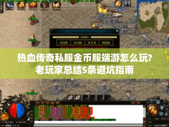 热血传奇私服金币服端游怎么玩?老玩家总结5条避坑指南
